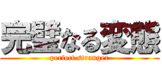 完璧なる変態 (perfect stranger)