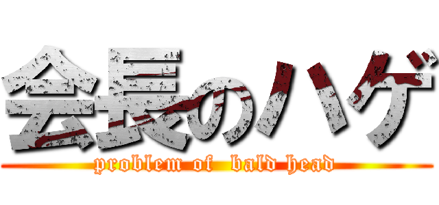 会長のハゲ (problem of  bald head)