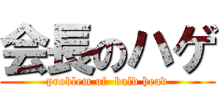 会長のハゲ (problem of  bald head)
