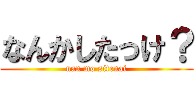 なんかしたっけ？ (nan mo sitenai)