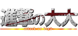 進撃の大大 (attack on big2)