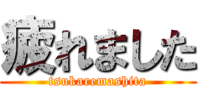 疲れました (tsukaremashita)