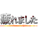 疲れました (tsukaremashita)