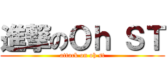進撃のＯｈ ＳＴ (attack on oh st)