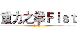 重力之拳Ｆｉｓｔ (欢迎你的加入)