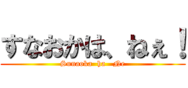 すなおかは、ねぇ！ (Sunaoka  ha   Ne)