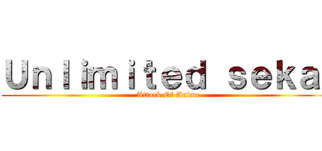 Ｕｎｌｉｍｉｔｅｄ ｓｅｋａｉ (Attack Of Anime)