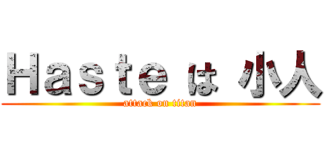 Ｈａｓｔｅ は 小人 (attack on titan)