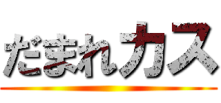 だまれカス ()