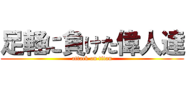 足軽に負けた偉人達 (attack on titan)