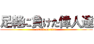 足軽に負けた偉人達 (attack on titan)