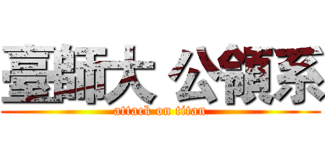 臺師大 公領系 (attack on titan)