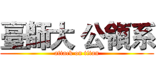 臺師大 公領系 (attack on titan)