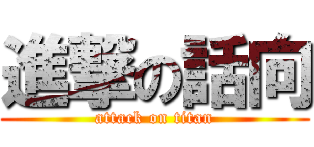 進撃の話向 (attack on titan)