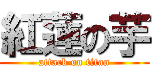 紅蓮の芋 (attack on titan)