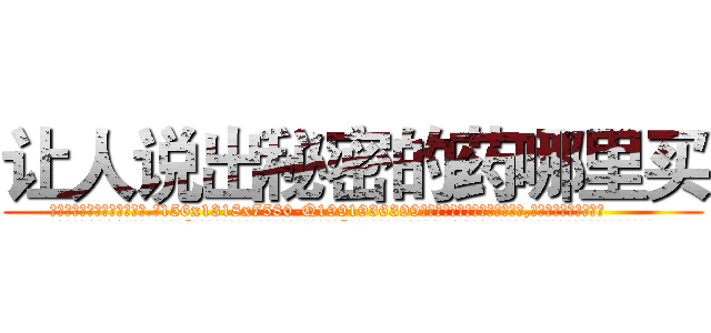 让人说出秘密的药哪里买 (让人说出秘密的药哪里买【电.话156x1318x7580-Q1991936399鑫宏药业】我们做的是长期生意,靠的是老客户长期支持
参考消息网2月20日报道 韩媒称，“剩女多、离婚率高的城市，房价一定会上涨。”这是中国经济学家金岩石2016年12月参加在上海举行的房地产相关论坛时说的话。
)