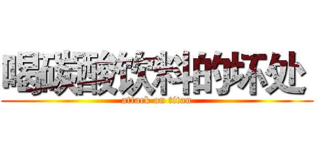 喝碳酸饮料的坏处  (attack on titan)