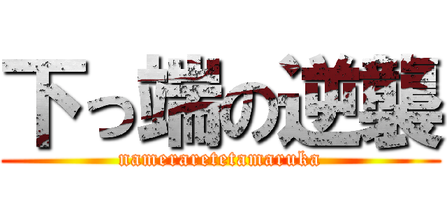 下っ端の逆襲 (nameraretetamaruka)