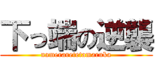 下っ端の逆襲 (nameraretetamaruka)