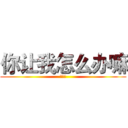 你让我怎么办嘛 (？？？)
