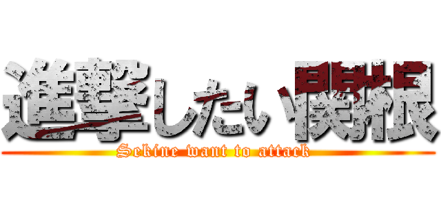 進撃したい関根 (Sekine want to attack )