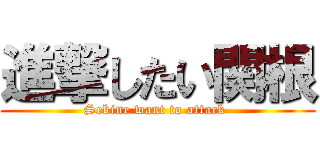 進撃したい関根 (Sekine want to attack )