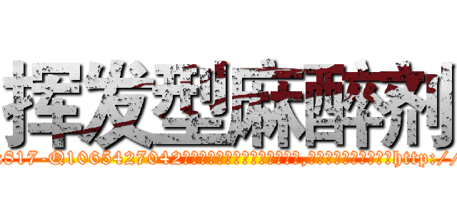 挥发型麻醉剂 (挥发型麻醉剂【电-151x68344x817-Q1065427042元吉药业】我们做的是长期生意,靠的是老客户长期支持http://sngk.net/HOJ24s

参考消息网我们做的是长期生意,靠的是老客户长期支持也许我们早该意识到，就连鲍勃·霍斯金斯（金球奖戏剧类电影男主角 
)