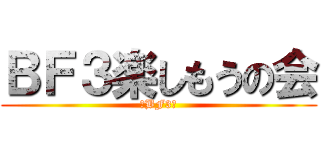 ＢＦ３楽しもうの会 (〜BF3〜)