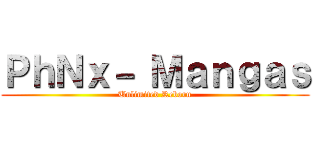 ＰｈＮｘ－ Ｍａｎｇａｓ (Unlimited Reborn)