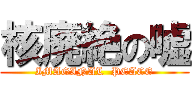 核廃絶の嘘 (IMAGINAL  PEACE)