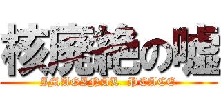 核廃絶の嘘 (IMAGINAL  PEACE)