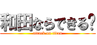 和田ならできる‼ (attack on titan)
