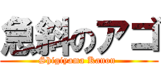 急斜のアゴ (Shigiyama Kanon )