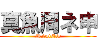 真魚周ネ申 (Madaishin)