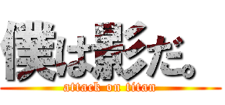 僕は影だ。 (attack on titan)