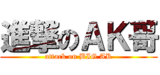 進撃のＡＫ哥 (attack on BIG AK)
