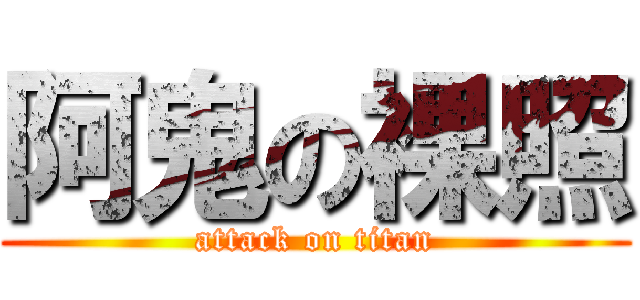 阿鬼の裸照 (attack on titan)