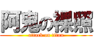 阿鬼の裸照 (attack on titan)