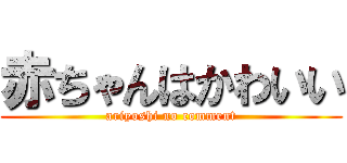 赤ちゃんはかわいい (ariyoshi no comment)