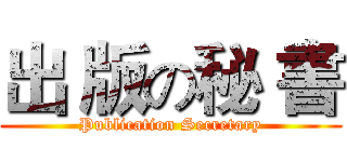 出 版の秘 書 (Publication Secretary)