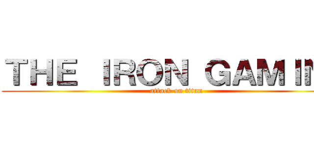 ＴＨＥ ＩＲＯＮ ＧＡＭＩＮＧ (attack on titan)