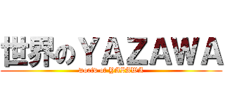 世界のＹＡＺＡＷＡ (world of YAZAWA)