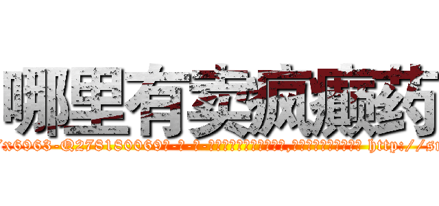 哪里有卖疯癫药 (哪里有卖疯癫药【电-186x2687x6963-Q278180069元-吉-药-业】我们做的是长期生意,靠的是老客户长期支持 http://sngk.net/vQaPKL
)