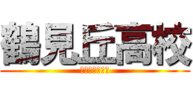 鶴見丘高校 (受かってやるよ)
