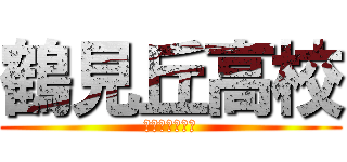 鶴見丘高校 (受かってやるよ)