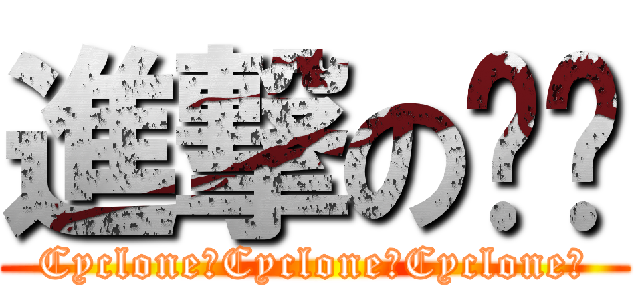 進撃の萳萳 (Cyclone！Cyclone！Cyclone！)