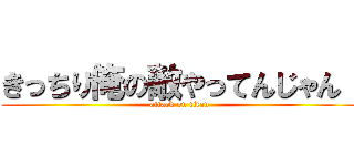 きっちり俺の敵やってんじゃん！ (attack on titan)