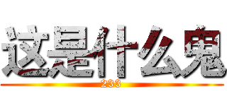 这是什么鬼 (233)