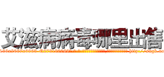 艾滋病病毒哪里出售 (艾滋病病毒哪里出售【电-186x2687x6963-Q278180069元-吉-药-业】我们做的是长期生意,靠的是老客户长期支持 http://sngk.net/S0hNii
)