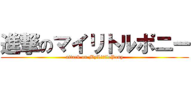 進撃のマイリトルポニー (attack on MyLittlePony)